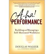 A-Ha! Performance : Building and Managing a Self-Motivated Workforce