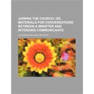 Joining the Church, Or, Materials for Conversations Between a Minister and Intending Communicants