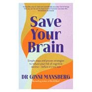 Save Your Brain Simple steps and proven strategies to reduce your risk of cognitive decline - before it's too late