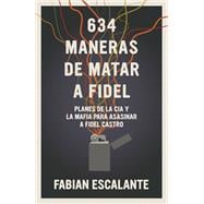 634 Maneras de matar a Fidel Planes de la CIA y la Mafia para asasinar a Fidel Castro