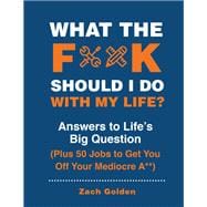 What the F*@# Should I Do with My Life? Answers to Life's Big Question Plus 50 Jobs to Get You Off Your Mediocre A**