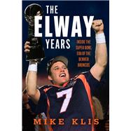 The Elway Years The Man Who Lifted the Denver Broncos to Prominence