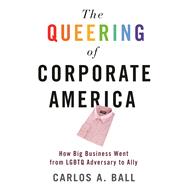 The Queering of Corporate America How Big Business Went from LGBTQ Adversary to Ally
