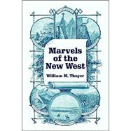 Marvels of the New West : A Vivid Portrayal of the Stupendous Marvels in the Vast Wonderland West of the Missouri River