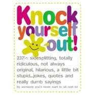 Knock Yourself Out!: 237 1/2 Side Splitting, Totally Ridiculous, Not Always Original, Hilarious, A Little Bit Stupid Jokes... Quotes And Really Dumb Sayings By Someone You