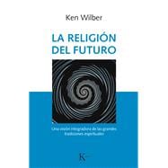 La religión del futuro Una visión integradora de las grandes tradiciones espirituales