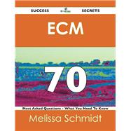 Ecm 70 Success Secrets: 70 Most Asked Questions on Ecm