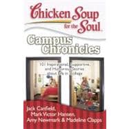 Chicken Soup for the Soul: Campus Chronicles 101 Inspirational, Supportive, and Humorous Stories about Life in College