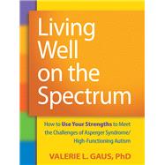 Living Well on the Spectrum How to Use Your Strengths to Meet the Challenges of Asperger Syndrome/High-Functioning Autism