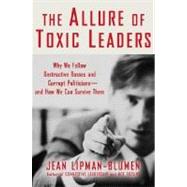 The Allure of Toxic Leaders Why We Follow Destructive Bosses and Corrupt Politicians--and How We Can Survive Them
