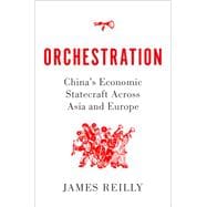Orchestration China's Economic Statecraft Across Asia and Europe