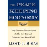 The Peacekeeping Economy; Using Economic Relationships to Build a More Peaceful, Prosperous, and Secure World
