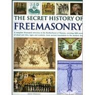Secret History of Freemasonry : A Complete Illustrated Reference to the Brotherhood of Masons, Covering 1000 Years of Ritual and Rites, Signs and Symbols, from Ancient Foundation to the Modern Day