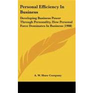 Personal Efficiency in Business : Developing Business Power Through Personality, How Personal Force Dominates in Business (1908)