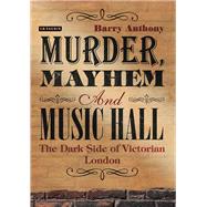 Murder, Mayhem and Music Hall The Dark Side of Victorian London