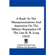 A Reply to the Misrepresentations and Aspersions on the Military Reputation of the Late R. B. Long
