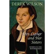 Mrs Luther and Her Sisters Women in the Reformation