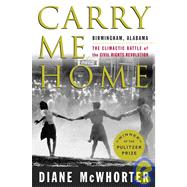 Carry Me Home: Birmingham, Alabama, the Climactic Battle of the Civil Rights Revolution