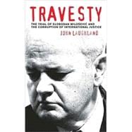 Travesty The Trial of Slobodan Milosevic and the Corruption