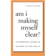 Am I Making Myself Clear? : A Scientist's Guide to Talking to the Public