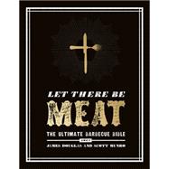 Let There Be Meat: The Ultimate Barbecue Bible