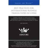 Best Practices for International Business Transactions in China, 2011 Ed : Leading Lawyers on Navigating Local Regulations, Overcoming Cultural Barriers, and Advising Clients on Doing Business in China (Inside the Minds)
