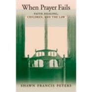 When Prayer Fails Faith Healing, Children, and the Law