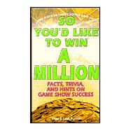 So You'd Like to Win a Million : Facts, Trivia and Inside Hints on Game Show Success
