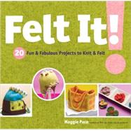 Felt It! 20 Fun & Fabulous Projects to Knit & Felt