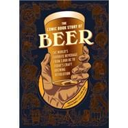 The Comic Book Story of Beer The World's Favorite Beverage from 7000 BC to Today's Craft Brewing Revolution