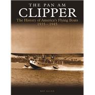 The Pan Am Clipper The History of America's Flying Boats 1935–1945
