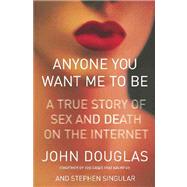 Anyone You Want Me to Be : A True Story of Sex and Death on the Internet