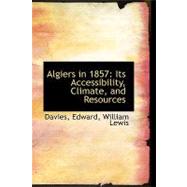 Algiers In 1857 : Its Accessibility, Climate, and Resources