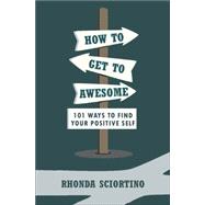 How to Get to Awesome 101 Ways to Find Your Best Self