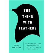The Thing with Feathers The Surprising Lives of Birds and What They Reveal About Being Human