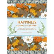 Happiness is Living in the Moment Wisdom and Insight to Help You Find Awareness, Appreciation and Joy