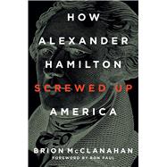 How Alexander Hamilton Screwed Up America