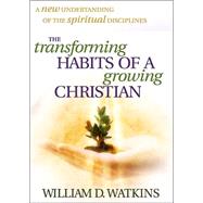 Transforming Habits of a Growing Christian : A Compelling Call to Spiritual Growth