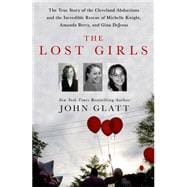 The Lost Girls The True Story of the Cleveland Abductions and the Incredible Rescue of Michelle Knight, Amanda Berry, and Gina DeJesus