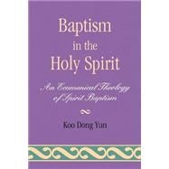 Baptism in the Holy Spirit An Ecumenical Theology of Spirit Baptism