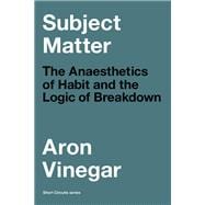 Subject Matter The Anaesthetics of Habit and the Logic of Breakdown book cover, ISBN 9780262546362