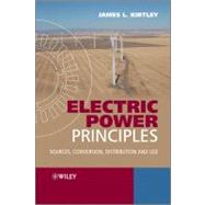 Electric Power Principles : Sources, Conversion, Distribution and Use