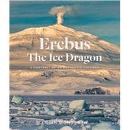 Erebus The Ice Dragon A portrait of an Antarctic volcano
