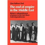 The End of Empire in the Middle East: Britain's Relinquishment of Power in her Last Three Arab Dependencies