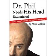 Dr. Phil Needs His Head Examined : How Oprah's Shrink Defrauded America