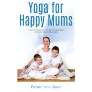 Yoga for Happy Mums: Simple techniques for getting your spark back and enjoying parenthood again