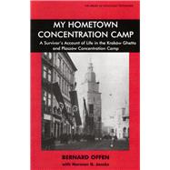 My Hometown Concentration Camp A Survivor's Account of Life in the Krakow Ghetto and Plaszow Concentration Camp