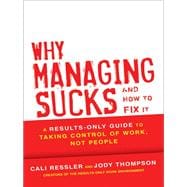 Why Managing Sucks and How to Fix It A Results-Only Guide to Taking Control of Work, Not People
