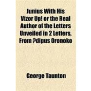 Junius With His Vizor Up! or the Real Author of the Letters Unveiled in 2 Letters, from Oedipus Oronoko