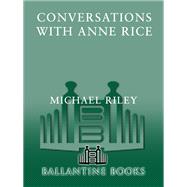 Conversations with Anne Rice An Intimate, Enlightening Portrait of Her Life and Work